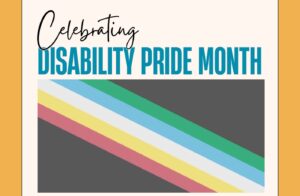 Text: Celebrating Disability Pride Month Graphic Image of Disability Pride Flag