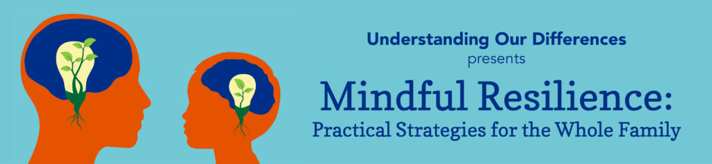 UOD Mindful Resilience event banner that shows a graphic with heads of an adult and a child that show a light bulb with plant greenery growing and event information in text: Understanding Our Differences presents: Mindful Resilience: Practical Strategies for the Whole Family